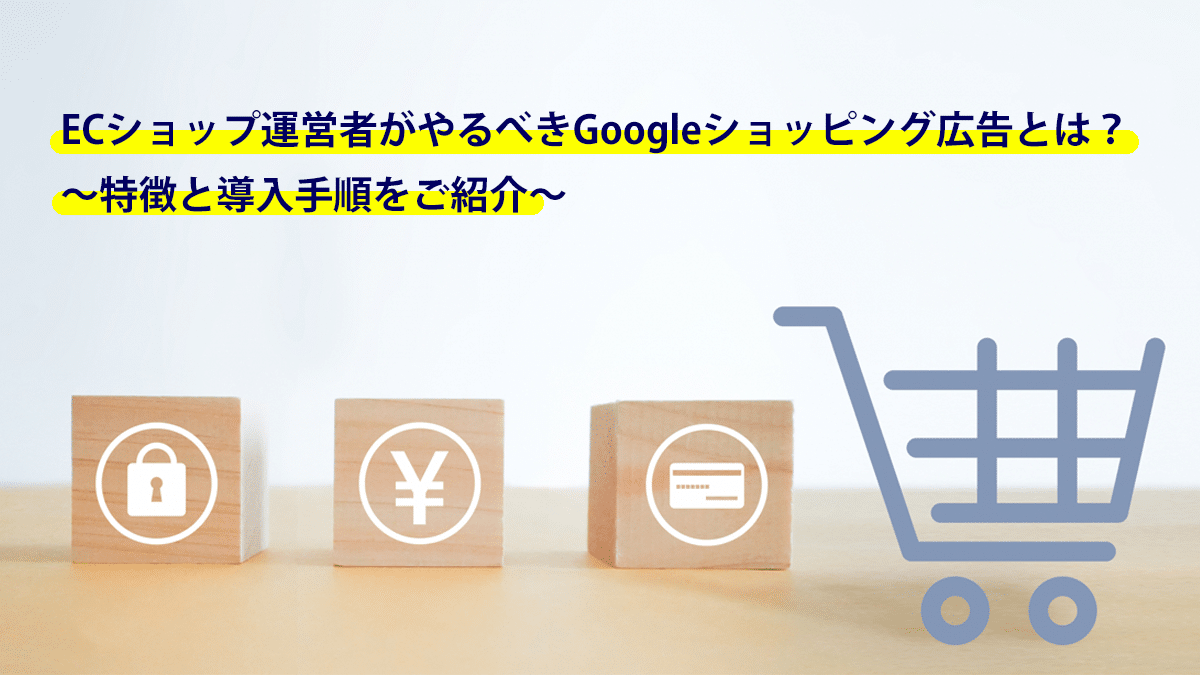 ECショップ運営者がやるべきGoogleショッピング広告とは？特徴と導入手順をご紹介