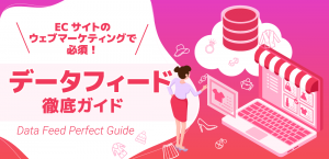 ECサイトのウェブマーケティングで必須の「データフィード」とは？！