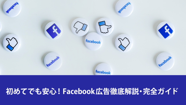 【2023年最新版】初めてでも安心！Facebook広告徹底解説・完全ガイド