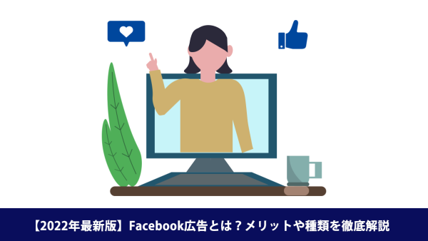 【2022年最新版】Facebook広告とは？メリットや種類を徹底解説