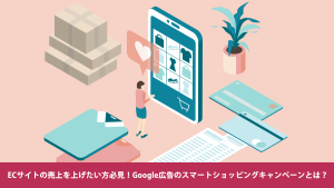 ECサイトの売上を上げたい方必見！Google広告のスマートショッピングキャンペーンとは？