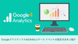 Google アナリティクス 4（GA4）eコマース イベントの設定方法をご紹介