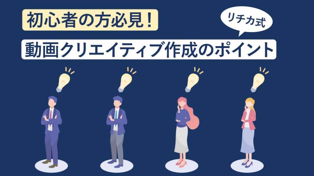 【初心者の方必見！】動画クリエイティブ作成のポイント│リチカ式