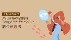 【EC担当者向け】Web広告の新規率をGoogle アナリティクスで調べる方法