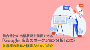 競合他社の出稿状況を確認できる「Google 広告のオークション分析」とは？各指標の意味と確認方法をご紹介