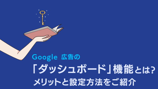 Google 広告の「ダッシュボード」機能とは？メリットと設定方法をご紹介