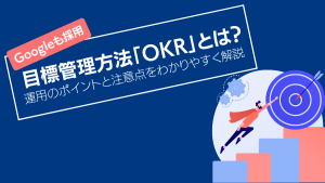 【Googleも採用】目標管理方法「OKR」とは？運用のポイントと注意点をわかりやすく解説