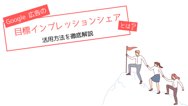 Google 広告の目標インプレッションシェアとは？活用方法を徹底解説