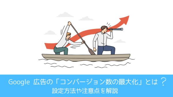 Google 広告の「コンバージョン数の最大化」とは？設定方法や注意点を解説