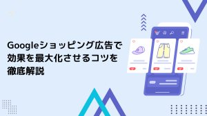 Googleショッピング広告で効果を最大化させるコツを徹底解説