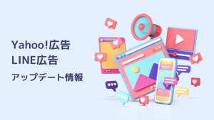 Yahoo!広告・LINE広告アップデート情報