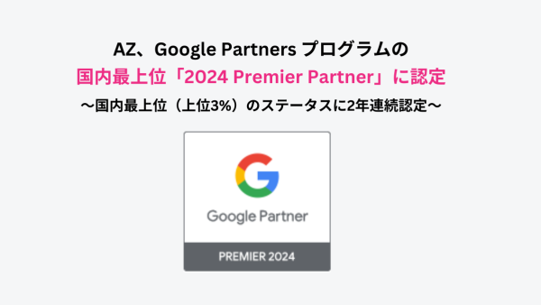 AZ、Google Partners プログラムの国内最上位「2024 Premier Partner」に認定 ～国内最上位（上位3%）のステータスに2年連続認定～
