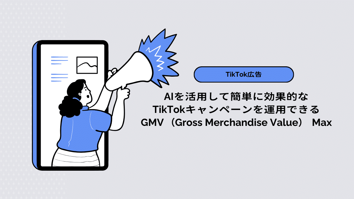 【TikTok広告】AIを活用して簡単に効果的なTikTokキャンペーンを運用できるGMV（Gross Merchandise Value） Max