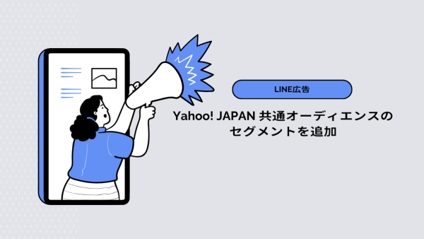 【LINE広告】Yahoo! JAPAN 共通オーディエンスのセグメントを追加