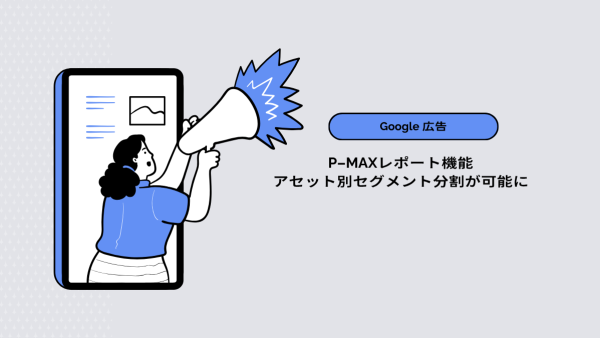 【Google 広告】P-MAXレポート機能：アセット別セグメント分割が可能に