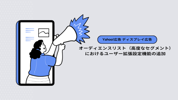 【Yahoo!広告 ディスプレイ広告（運用型）】オーディエンスリスト（高度なセグメント）におけるユーザー拡張設定機能の追加