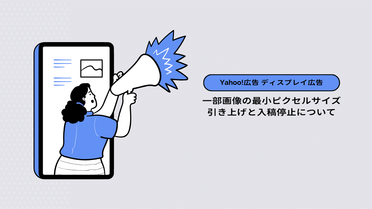 【Yahoo!広告 ディスプレイ広告】一部画像の最小ピクセルサイズ引き上げと入稿停止について