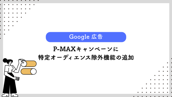 【Google 広告】P-MAXキャンペーンに特定オーディエンス除外機能の追加
