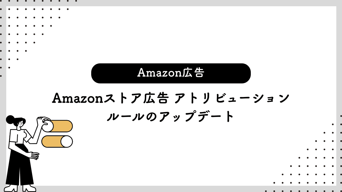 【Amazon広告】Amazonストア広告 アトリビューションルールのアップデート