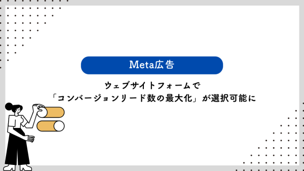 【Meta広告】ウェブサイトフォームで「コンバージョンリード数の最大化」が選択可能に