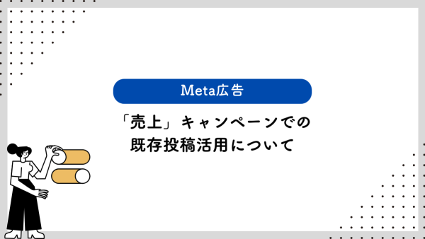 【Meta広告】「売上」キャンペーンでの既存投稿活用について