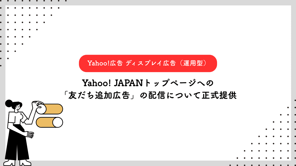 【Yahoo!広告 ディスプレイ広告（運用型）】Yahoo! JAPANトップページへの「友だち追加広告」の配信について正式提供