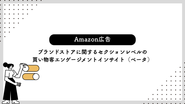 【Amazon広告】ブランドストアに関するセクションレベルの買い物客エンゲージメントインサイト（ベータ）