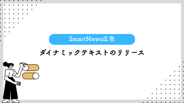 【SmartNews広告】ダイナミックテキストのリリース