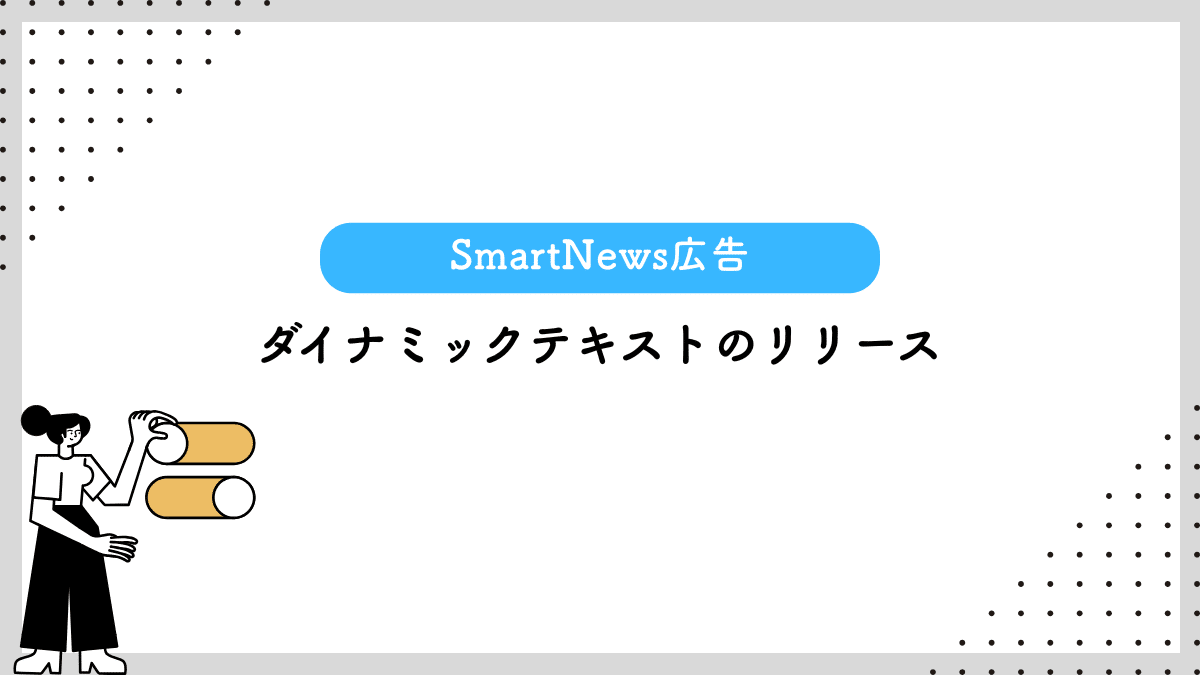 【SmartNews広告】ダイナミックテキストのリリース