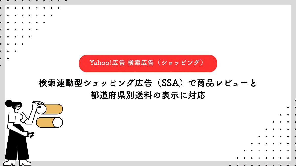 【Yahoo!広告 検索広告(ショッピング)】検索連動型ショッピング広告(SSA)で商品レビューと都道府県別送料の表示に対応