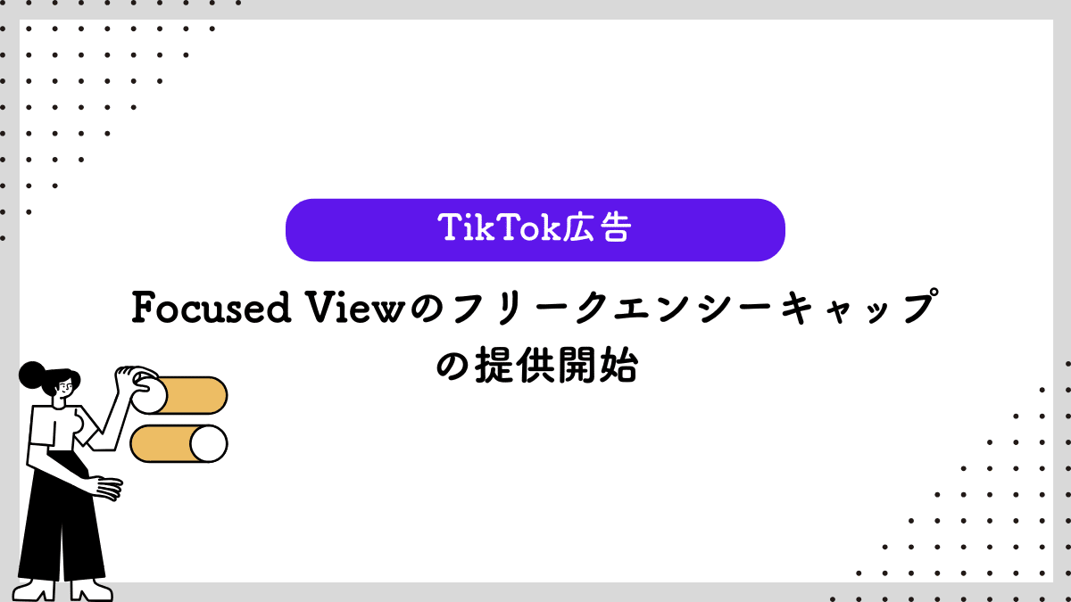 【TikTok広告】Focused Viewのフリークエンシーキャップの提供開始