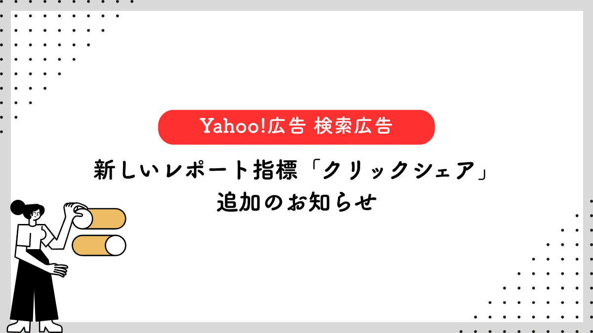 【Yahoo!広告 検索広告】新しいレポート指標「クリックシェア」追加のお知らせ