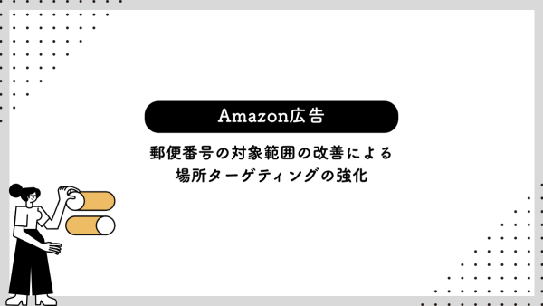 【Amazon広告】郵便番号の対象範囲の改善による場所ターゲティングの強化