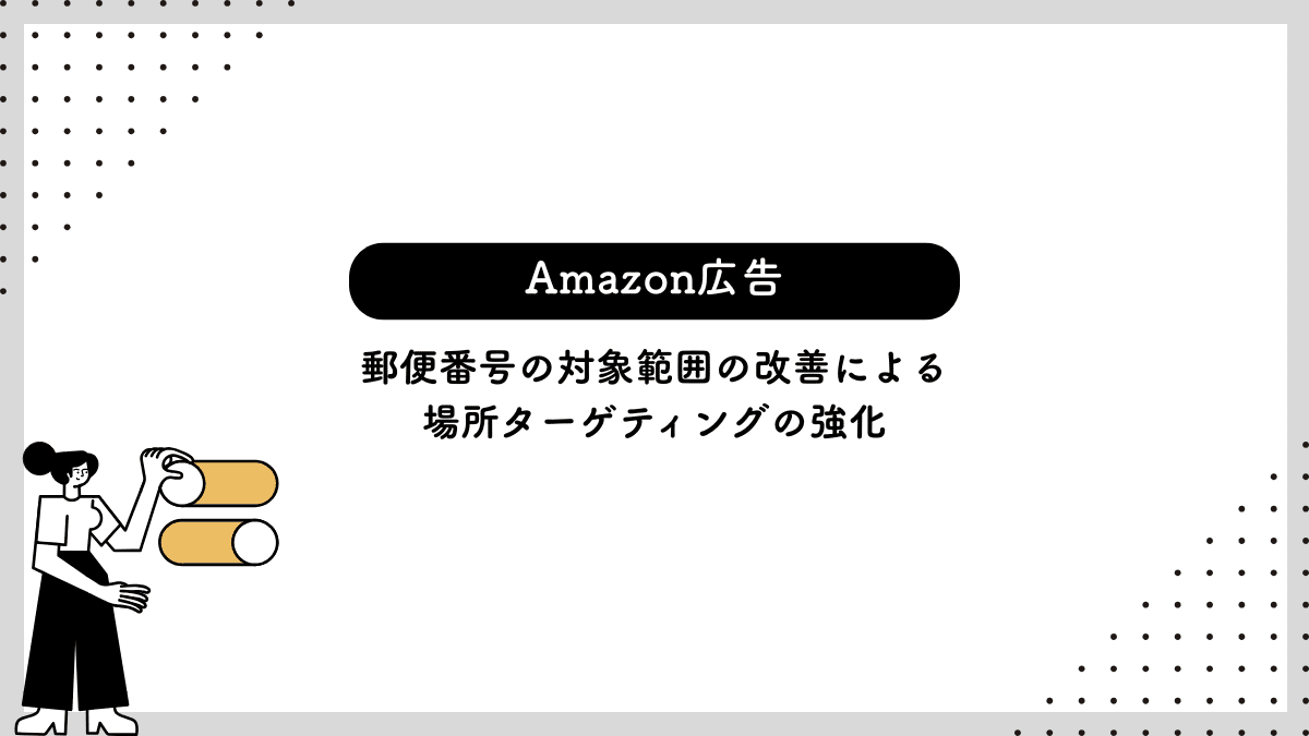 【Amazon広告】郵便番号の対象範囲の改善による場所ターゲティングの強化