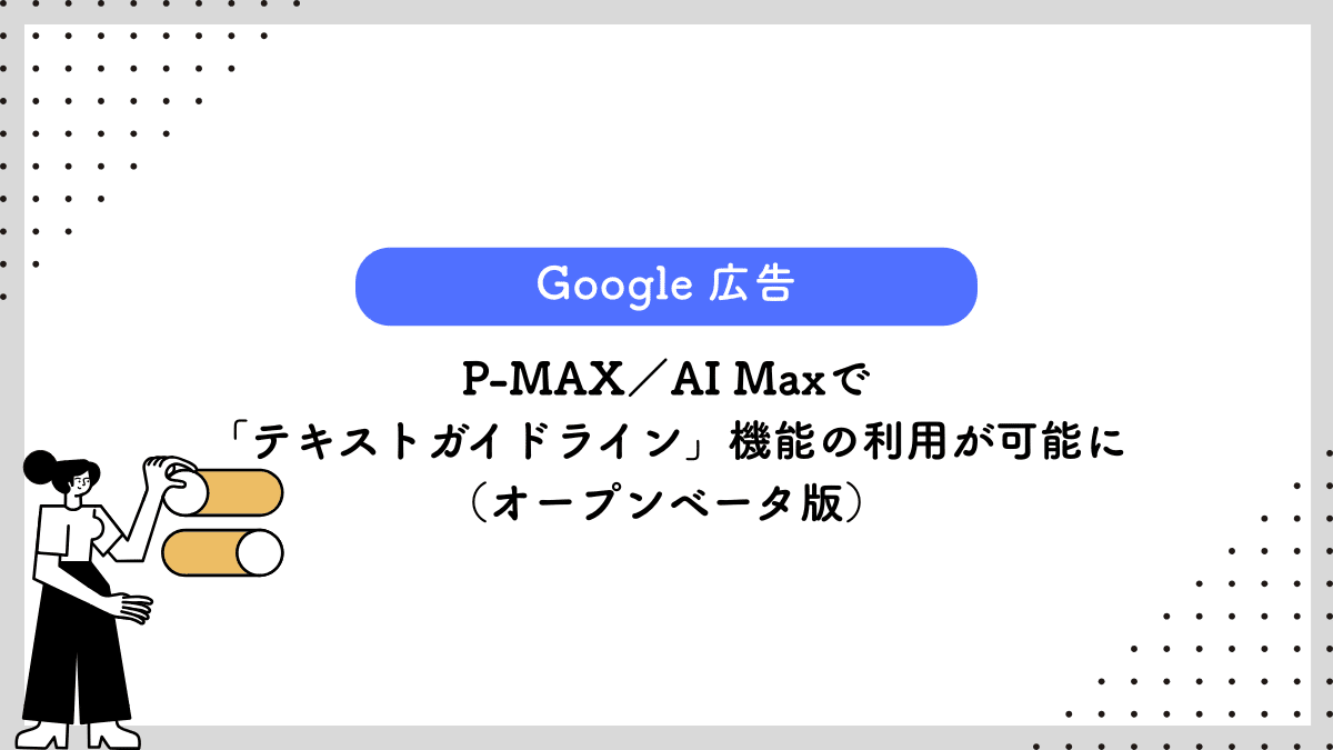 【Google 広告】P-MAX／AI Maxで「テキストガイドライン」機能の利用が可能に（オープンベータ版）