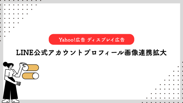 【Yahoo!広告 ディスプレイ広告（運用型）】LINE公式アカウントプロフィール画像連携拡大