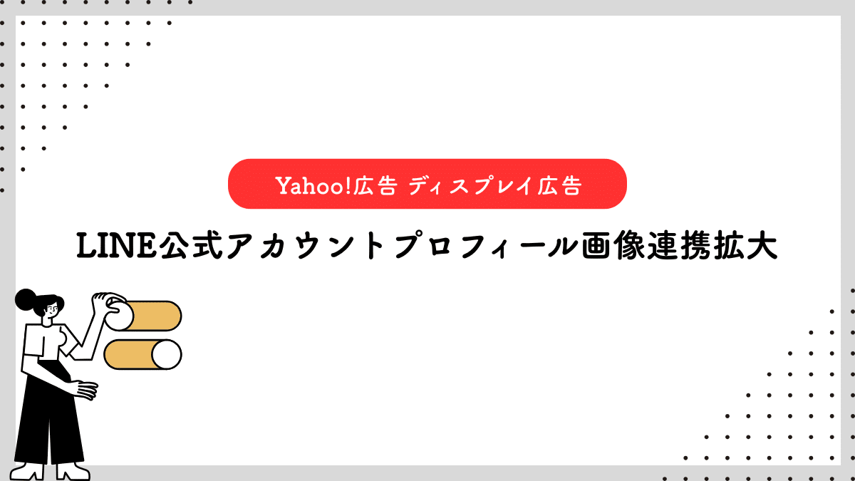 【Yahoo!広告 ディスプレイ広告（運用型）】LINE公式アカウントプロフィール画像連携拡大
