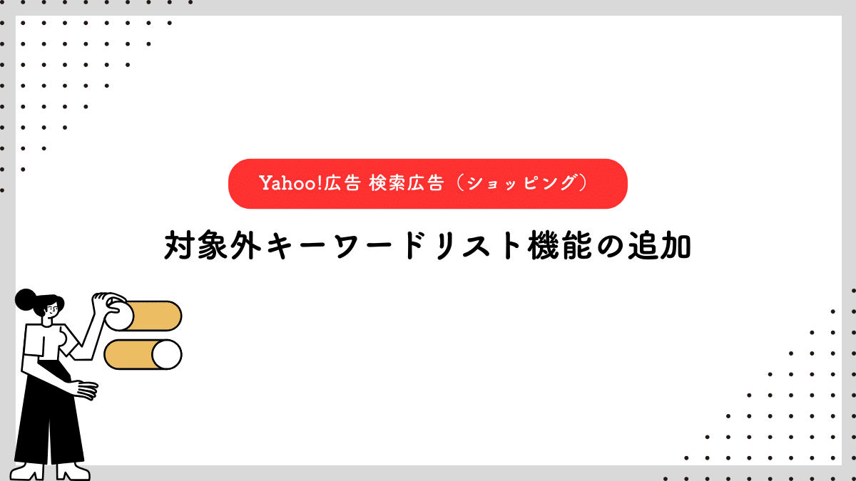 【Yahoo!広告 検索広告（ショッピング）】対象外キーワードリスト機能の追加