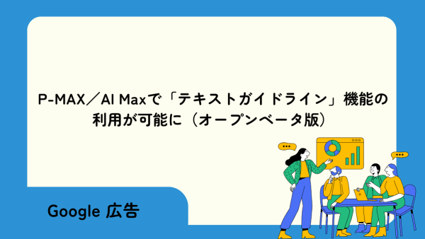 【Google 広告】P-MAX／AI Maxで「テキストガイドライン」機能の利用が可能に（オープンベータ版）