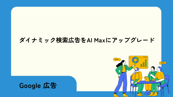 【Google 広告】ダイナミック検索広告をAI Maxにアップグレード